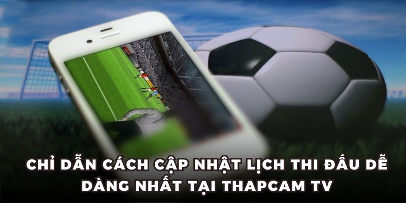 Chỉ dẫn cách cập nhật lịch thi đấu dễ dàng nhất tại thapcam tv