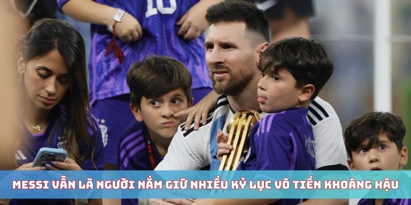 Messi vẫn là người nắm giữ nhiều kỷ lục vô tiền khoáng hậu