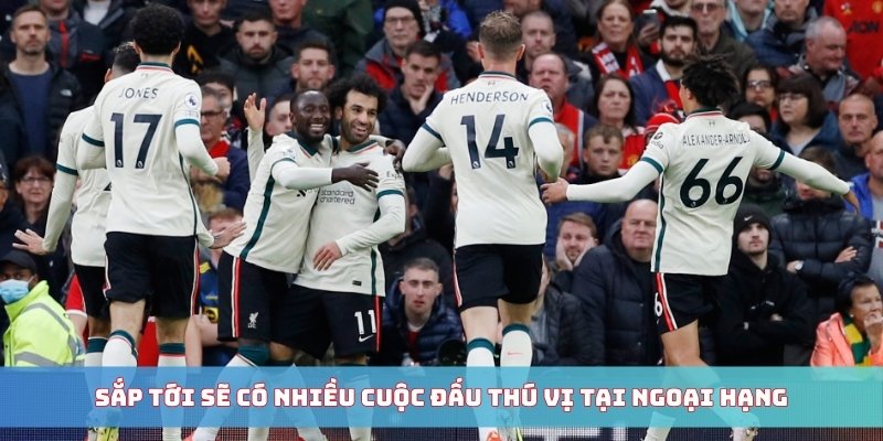 Sắp tới sẽ có nhiều cuộc đấu thú vị tại Ngoại Hạng