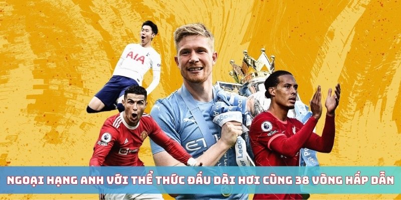 Ngoại Hạng Anh với thể thức đấu dài hơi cùng 38 vòng hấp dẫn
