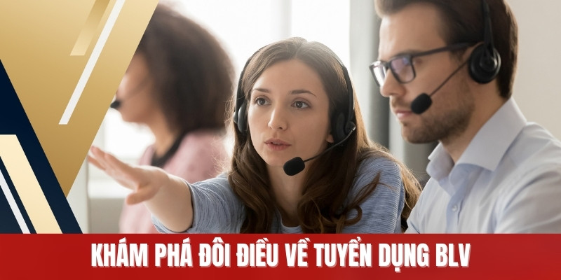 Khám phá đôi điều về tuyển dụng BLV